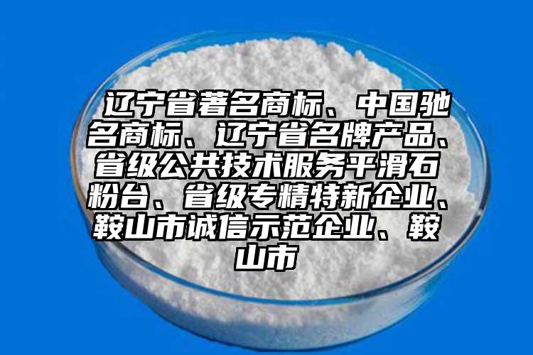  遼寧省著名商標、中國馳名商標、遼寧省名牌產(chǎn)品、省級公共技術(shù)服務(wù)平滑石粉臺、省級專精特新企業(yè)、鞍山市誠信示范企業(yè)、鞍山市