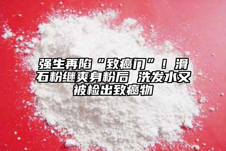 強(qiáng)生再陷“致癌門”！滑石粉繼爽身粉后 洗發(fā)水又被檢出致癌物