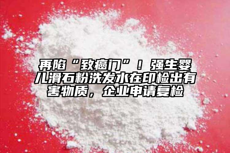 再陷“致癌門”！強生嬰兒滑石粉洗發水在印檢出有害物質，企業申請復檢